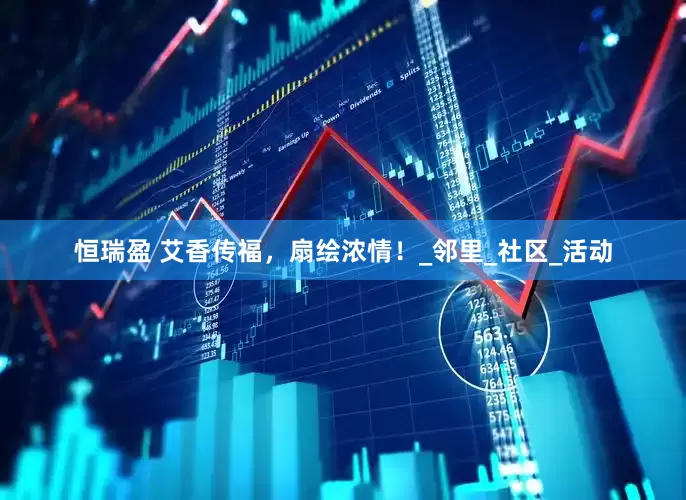 恒瑞盈 艾香传福，扇绘浓情！_邻里_社区_活动