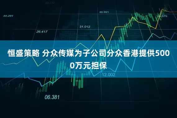 恒盛策略 分众传媒为子公司分众香港提供5000万元担保