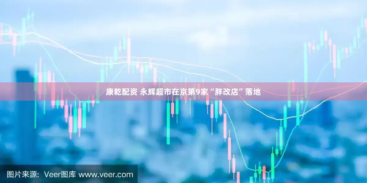 康乾配资 永辉超市在京第9家“胖改店”落地