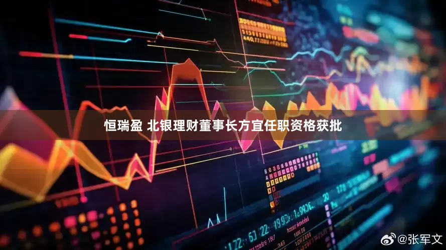 恒瑞盈 北银理财董事长方宜任职资格获批